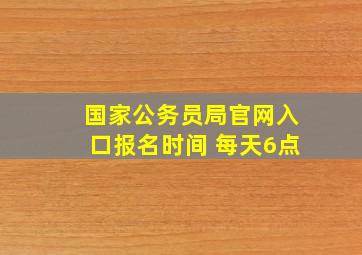 国家公务员局官网入口报名时间 每天6点